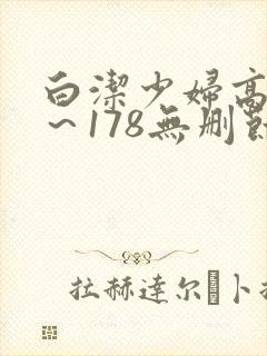 白洁少妇高义1～178无删节
