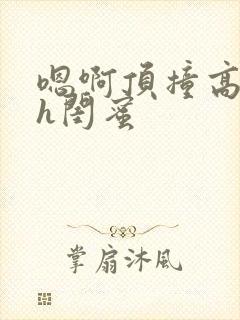 嗯啊顶撞高潮了h闺蜜