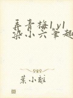 弄青梅1 v1染小六笔趣阁封面