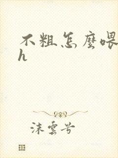 不粗怎么喂饱你h