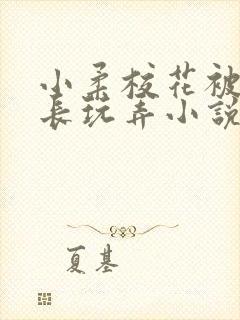 小柔校花被老校长玩弄小说