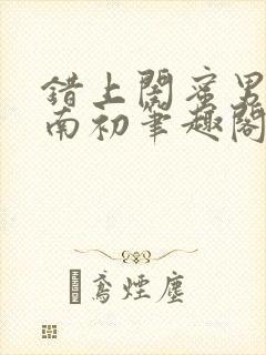 错上闺蜜男友沈南初笔趣阁