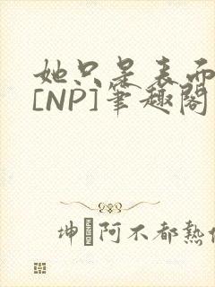 她只是表面清纯[NP]笔趣阁