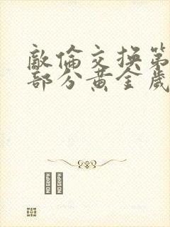 敌伦交换第10部分黄金岁月