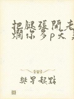 把腿张开老子臊烂你多p天美传媒