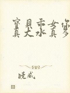 宝贝乖女你的奶真大水真多小说