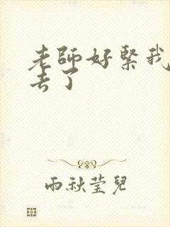 老师好紧我要进去了