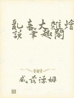 乱来大杂烩 小说 笔趣阁