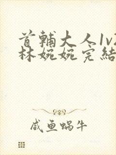 首辅大人1v2林婉婉完结了吗