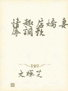 情趣店娇妻被屈辱调教