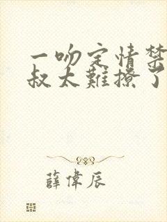 一吻定情禁欲小叔太难撩了