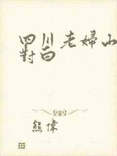 四川老妇山边性对白
