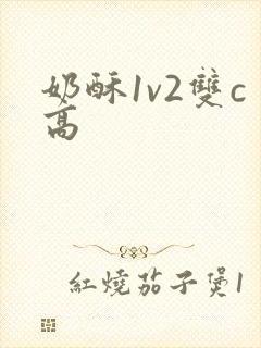 奶酥1v2双c高