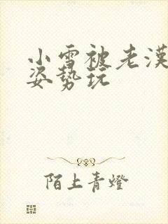 小雪被老汉各种姿势玩