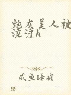 炮灰美人被男配浇灌h封面