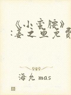 《小蛮腰》作者:姜之鱼免费阅读