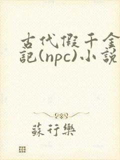 古代假千金挨日记(npc)小说