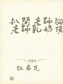 扒开老师胸罩喝老师乳奶视频