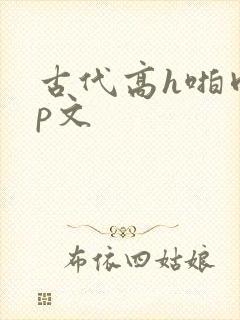 古代高h啪肉np文