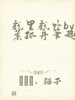 戏里戏外by一叶孤舟笔趣阁