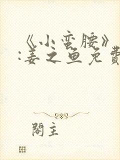 《小蛮腰》作者:姜之鱼免费阅读