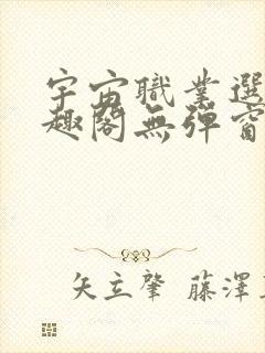 宇宙职业选手笔趣阁无弹窗无删减