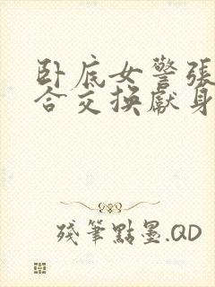 卧底女警张腿迎合交换献身