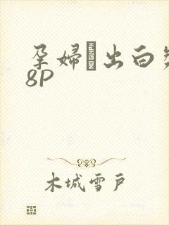 孕妇泬出白浆18P