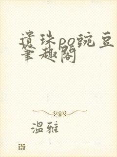 遗珠po豌豆荚笔趣阁封面