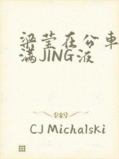 梁莹在公车被灌满JING液