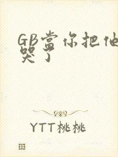 GB当你把他抄哭了