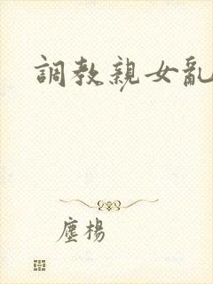 调教亲女乱h文封面