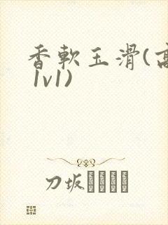 香软玉滑(高h 1v1)