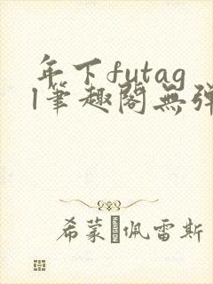 年下futagl笔趣阁无弹窗