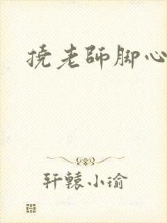 挠老师脚心小说