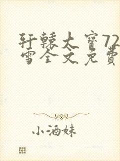 轩辕大宝720雪全文免费阅读