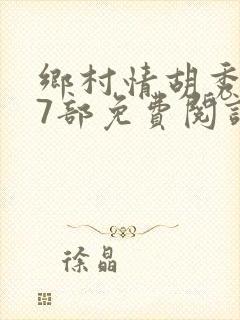 乡村情胡秀英17部免费阅读全文