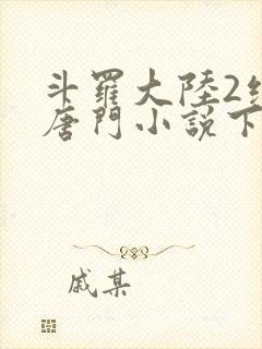 斗罗大陆2绝世唐门小说下载