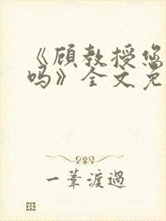 《顾教授您睡了吗》全文免费阅读