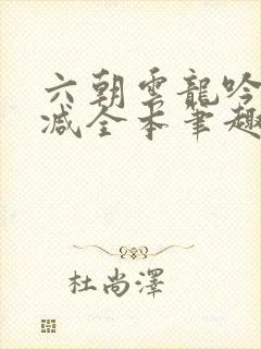 六朝云龙吟无删减全本笔趣阁