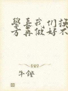 学长我们换个地方再做好不好