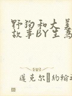 野狗和大美人的故事BY生为红蓝