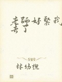 老师好紧我要进去了