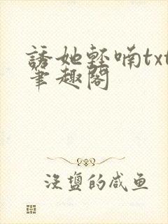 诱她轻喃txt笔趣阁