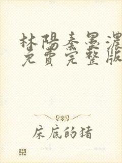 林阳秦墨浓小说免费完整版简介