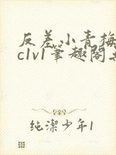 反差小青梅不经c1v1笔趣阁无弹窗