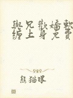 与兄欢娇软嫡女缠上身免费阅读封面