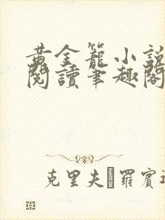 黄金笼小说免费阅读笔趣阁无弹窗