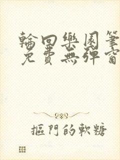 轮回乐园笔趣阁免费无弹窗