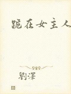 跪在女主人脚下